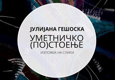 „УМЕТНИЧКО (ПО)СТОЕЊЕ“- Изложба на слики во МКЦ , Јулијана Гешоска 