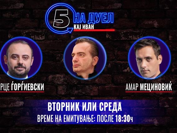 КАНАЛ 5 ТВ организира: НА ДУЕЛ КАЈ ИВАН, со Мециновиќ и Ѓорѓиевски