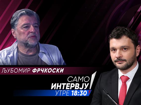 Љубомир Фрчкоски утре гостин во Само Интервју