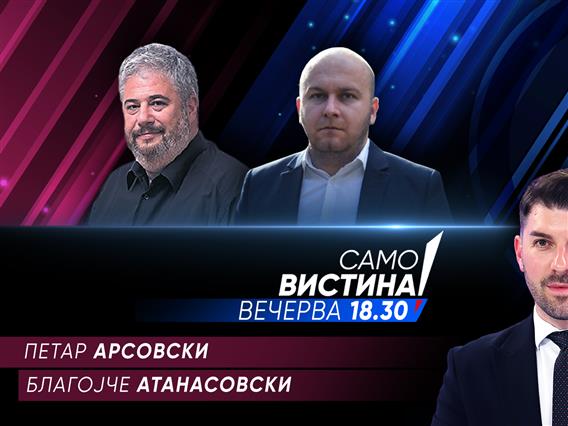  Петар Арсовски и Благојче Атанасовски вечерва во „Само вистина“ 