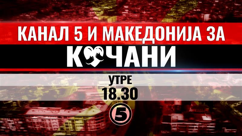 Канал 5 и Македонија за Кочани!