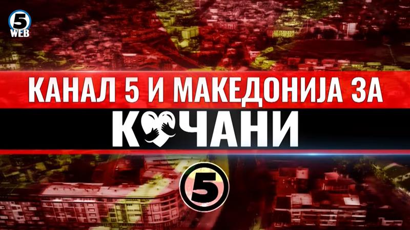 Канал 5 и Македонија за Кочани: Уште еднаш голема благодарност за оние кои се одзваа 