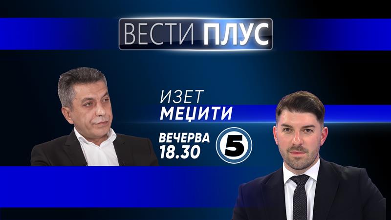 Вечерва во „Вести плус“ гостува Изет Меџити