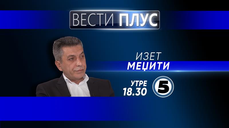 Утре во „Вести плус“ гостува Изет Меџити.