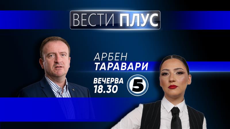 Вечерва во „Вести плус“ гостува Арбен Таравари
