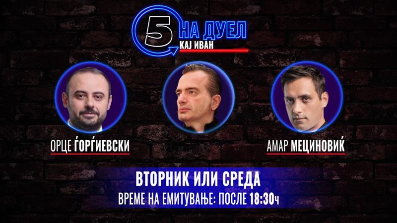 КАНАЛ 5 ТВ организира: НА ДУЕЛ КАЈ ИВАН, со Мециновиќ и Ѓорѓиевски