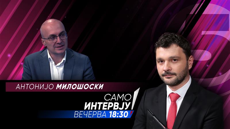  Антонијо Милошоски, вечерва во „Само Интервју“ 