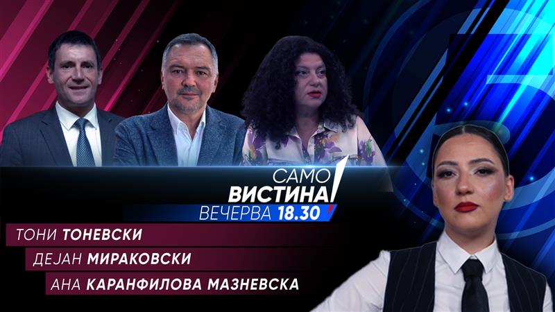 Тони Тоневски, Дејан Мираковски и Ана Каранфилова Мазневска вечерва во „Само вистина“ 