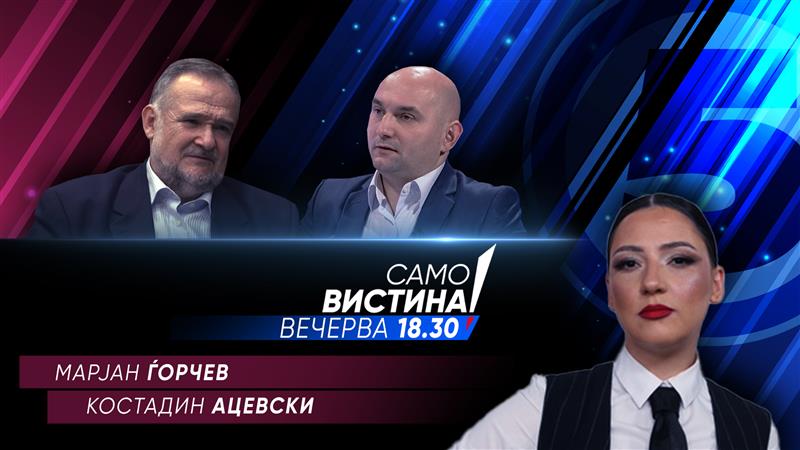  Марјан Ѓорчев и Костадин Ацевски вечерва во „Само вистина“ 