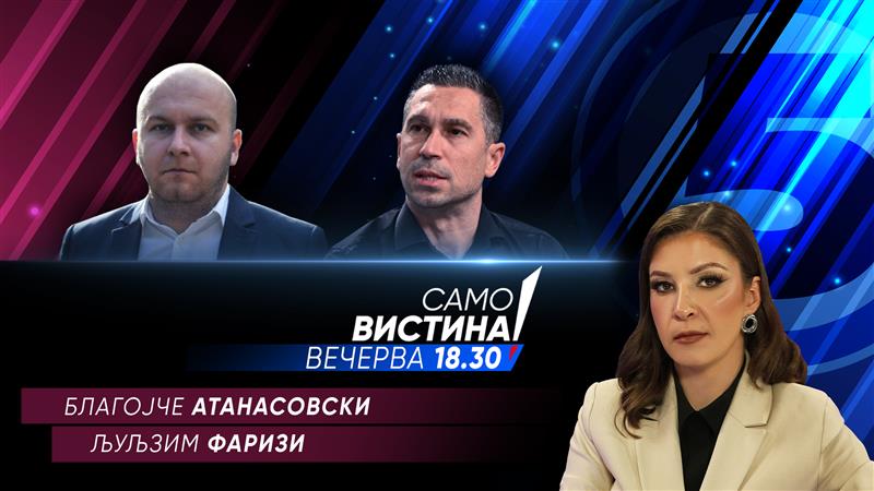 Благојче Атанасовски и Љуљзим Фаризи Вечерва во „Само вистина“ 