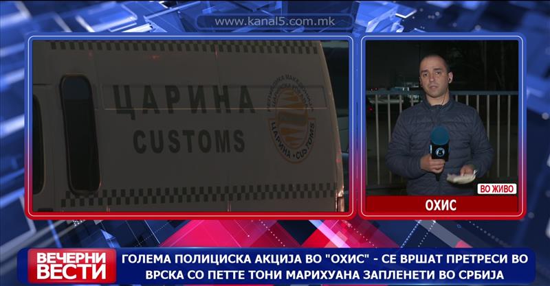 Голема полициска акција во „Охис“ - се вршат претреси во врска со петте тони марихуана запленети во Србија